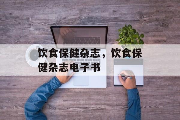 饮食保健杂志，饮食保健杂志电子书-第1张图片-