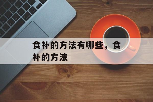 食补的方法有哪些，食补的方法-第1张图片-