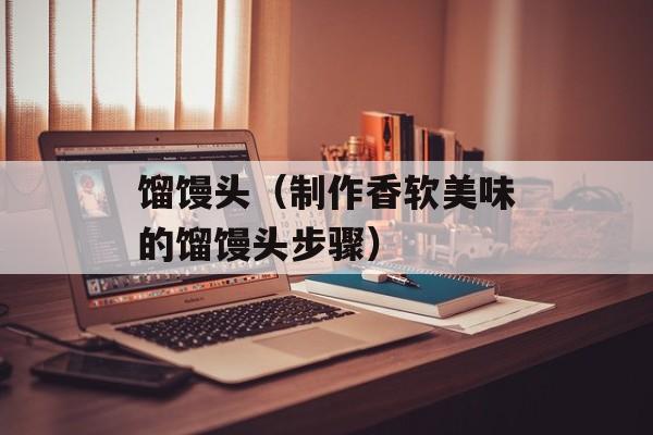 馏馒头（制作香软美味的馏馒头步骤）-第1张图片-