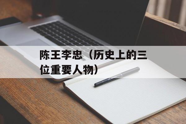 陈王李忠（历史上的三位重要人物）-第1张图片-