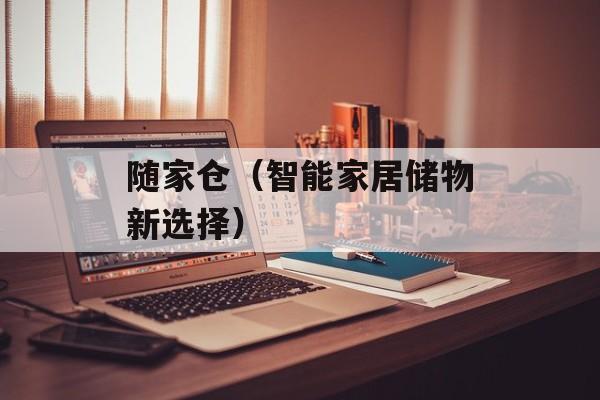 随家仓（智能家居储物新选择）-第1张图片-