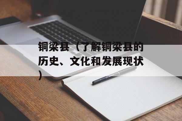 铜梁县（了解铜梁县的历史、文化和发展现状）-第1张图片-