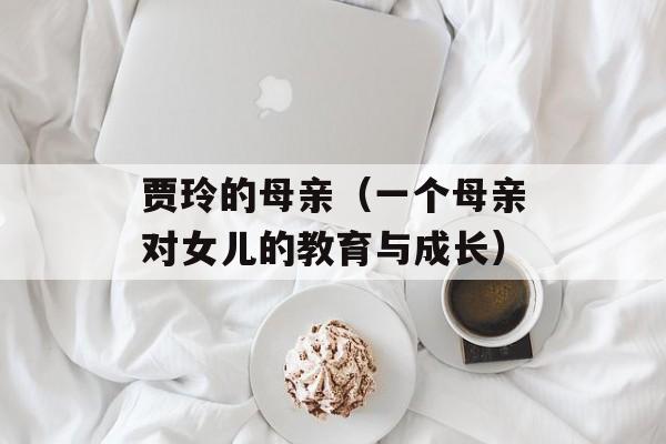 贾玲的母亲（一个母亲对女儿的教育与成长）-第1张图片-