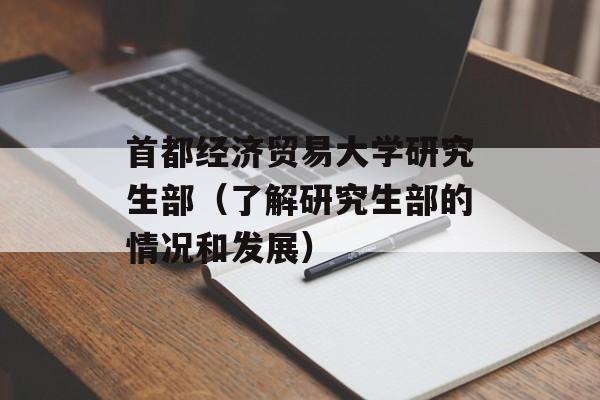 首都经济贸易大学研究生部（了解研究生部的情况和发展）-第1张图片-