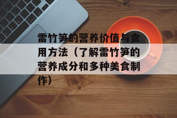 雷竹笋的营养价值与食用方法（了解雷竹笋的营养成分和多种美食制作）-第1张图片-