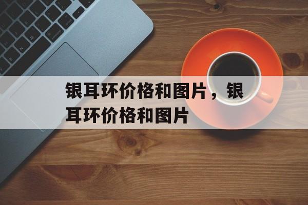 银耳环价格和图片，银耳环价格和图片-第1张图片-