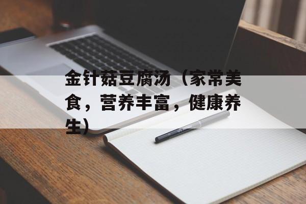 金针菇豆腐汤（家常美食，营养丰富，健康养生）-第1张图片-