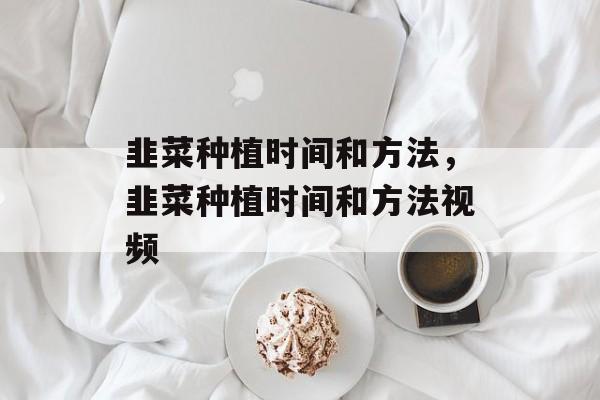 韭菜种植时间和方法，韭菜种植时间和方法视频-第1张图片-