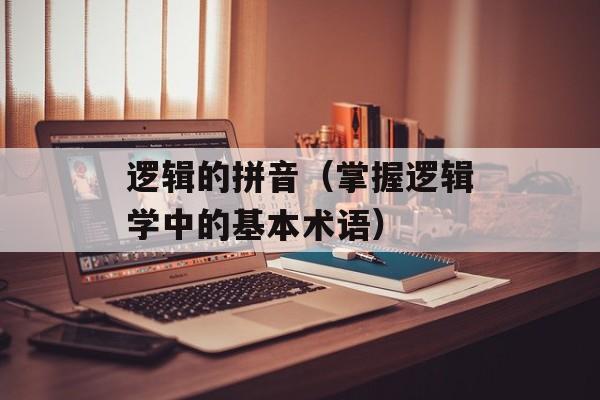 逻辑的拼音（掌握逻辑学中的基本术语）-第1张图片-