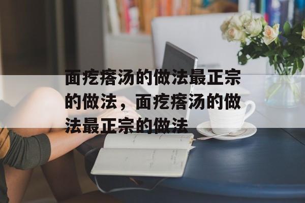 面疙瘩汤的做法最正宗的做法，面疙瘩汤的做法最正宗的做法-第1张图片-