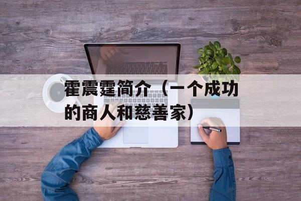 霍震霆简介（一个成功的商人和慈善家）-第1张图片-