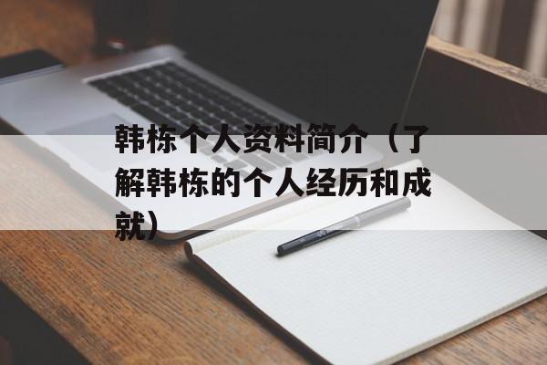 韩栋个人资料简介（了解韩栋的个人经历和成就）-第1张图片-