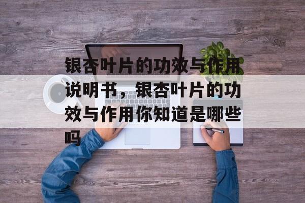 银杏叶片的功效与作用说明书，银杏叶片的功效与作用你知道是哪些吗-第1张图片-