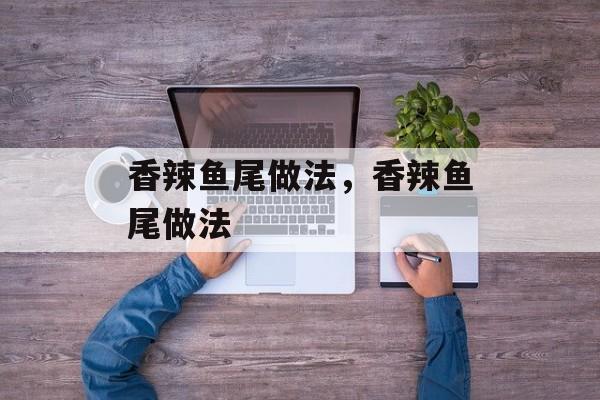 香辣鱼尾做法，香辣鱼尾做法-第1张图片-