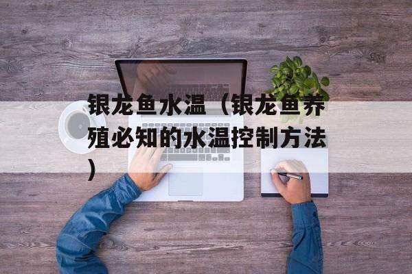 银龙鱼水温（银龙鱼养殖必知的水温控制方法）-第1张图片-