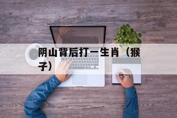 阴山背后打一生肖（猴子）-第1张图片-