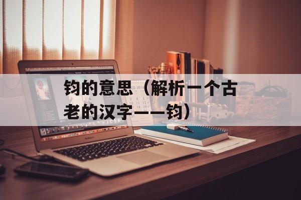 钧的意思（解析一个古老的汉字——钧）-第1张图片-