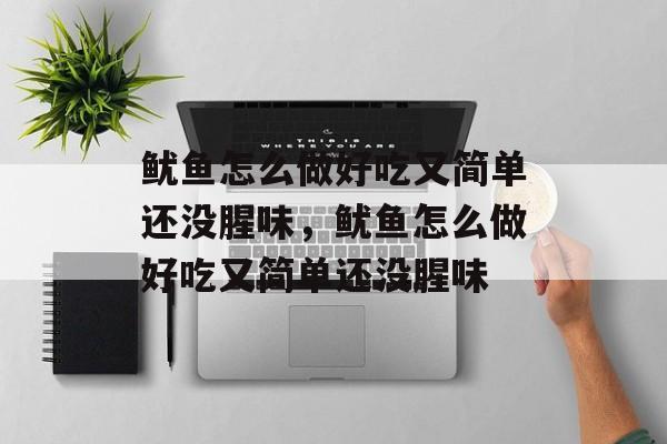 鱿鱼怎么做好吃又简单还没腥味，鱿鱼怎么做好吃又简单还没腥味-第1张图片-