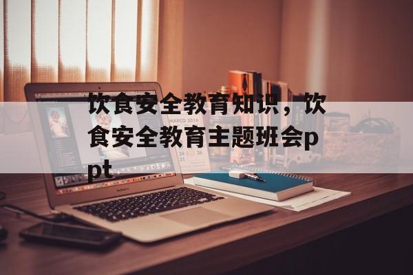 饮食安全教育知识，饮食安全教育主题班会ppt-第1张图片-