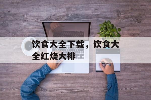 饮食大全下载，饮食大全红烧大排-第1张图片-