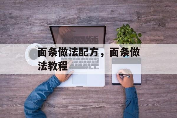 面条做法配方，面条做法教程-第1张图片-