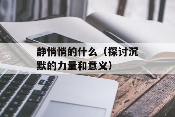 静悄悄的什么（探讨沉默的力量和意义）-第1张图片-