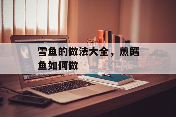 雪鱼的做法大全，煎鳕鱼如何做-第1张图片-