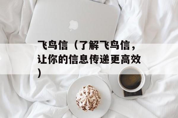 飞鸟信（了解飞鸟信，让你的信息传递更高效）-第1张图片-