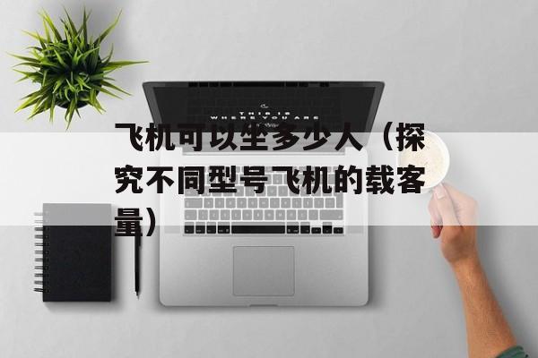 飞机可以坐多少人（探究不同型号飞机的载客量）-第1张图片-