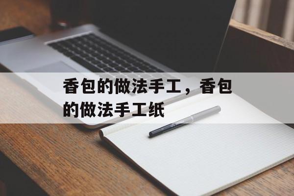 香包的做法手工，香包的做法手工纸-第1张图片-
