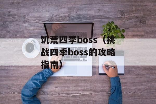 饥荒四季boss（挑战四季boss的攻略指南）-第1张图片-