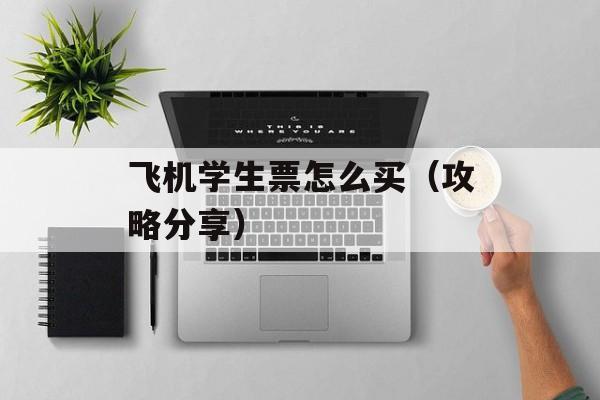飞机学生票怎么买（攻略分享）-第1张图片-