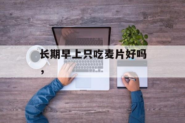长期早上只吃麦片好吗，-第1张图片-
