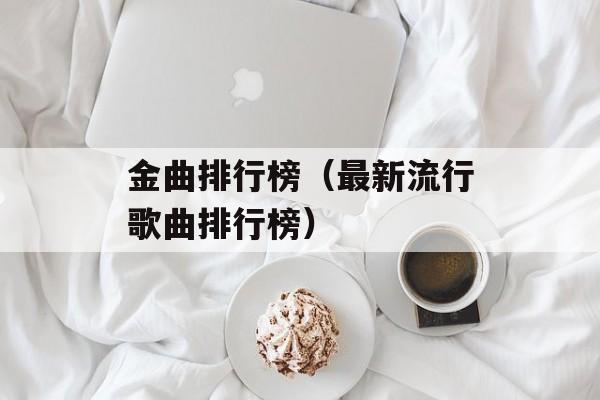金曲排行榜（最新流行歌曲排行榜）-第1张图片-