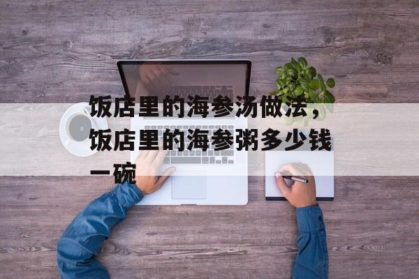 饭店里的海参汤做法，饭店里的海参粥多少钱一碗-第1张图片-