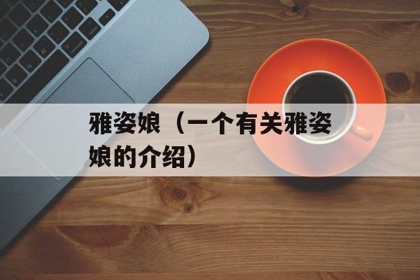 雅姿娘（一个有关雅姿娘的介绍）-第1张图片-