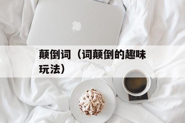 颠倒词（词颠倒的趣味玩法）-第1张图片-