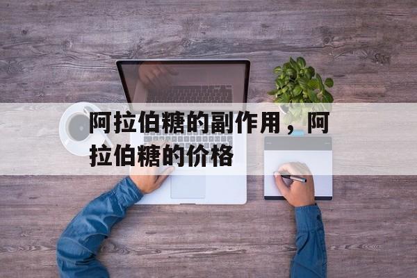 阿拉伯糖的副作用，阿拉伯糖的价格-第1张图片-
