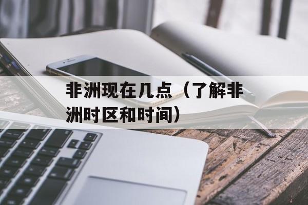 非洲现在几点（了解非洲时区和时间）-第1张图片-
