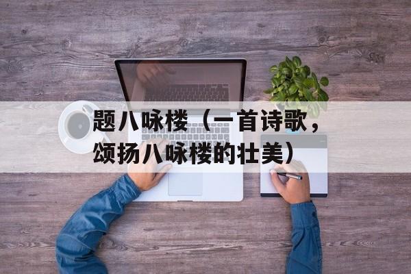 题八咏楼（一首诗歌，颂扬八咏楼的壮美）-第1张图片-