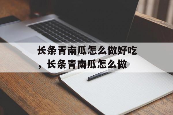 长条青南瓜怎么做好吃，长条青南瓜怎么做-第1张图片-