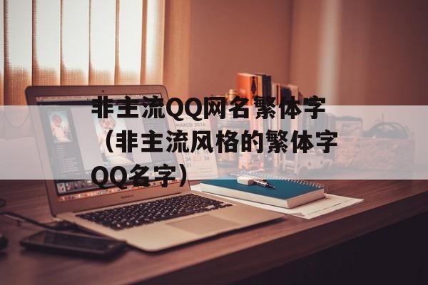 非主流QQ网名繁体字（非主流风格的繁体字QQ名字）-第1张图片-