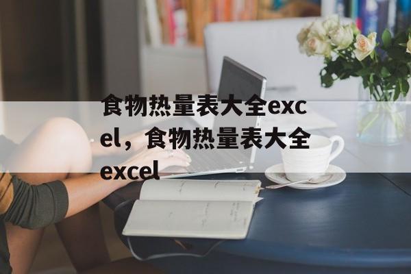 食物热量表大全excel，食物热量表大全excel-第1张图片-