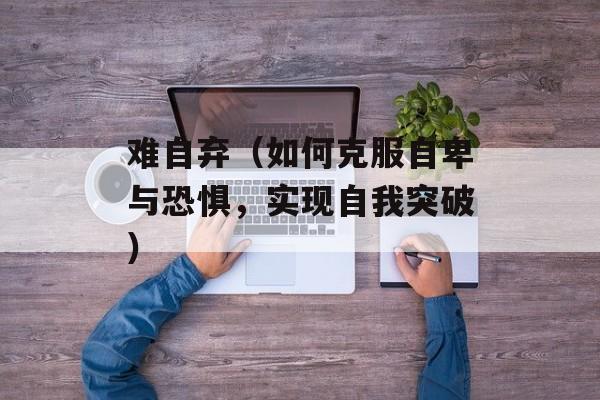 难自弃（如何克服自卑与恐惧，实现自我突破）-第1张图片-