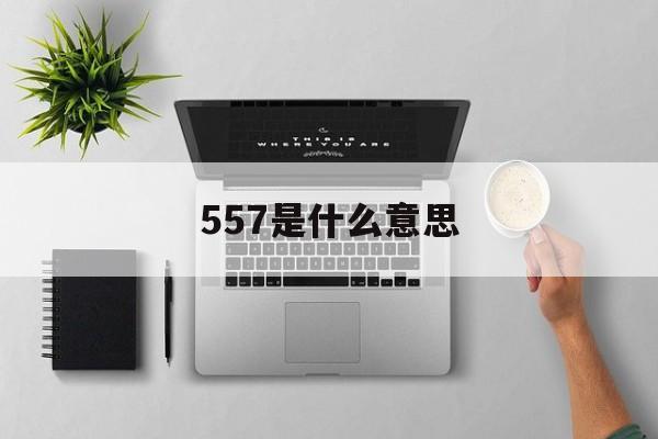 557是什么意思-第1张图片-
