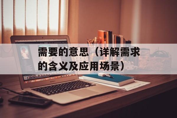 需要的意思（详解需求的含义及应用场景）-第1张图片-