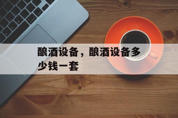 酿酒设备，酿酒设备多少钱一套-第1张图片-