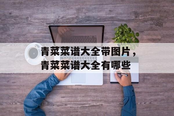 青菜菜谱大全带图片，青菜菜谱大全有哪些-第1张图片-