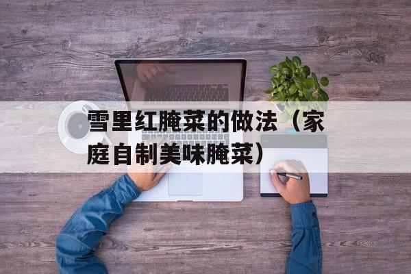 雪里红腌菜的做法（家庭自制美味腌菜）-第1张图片-