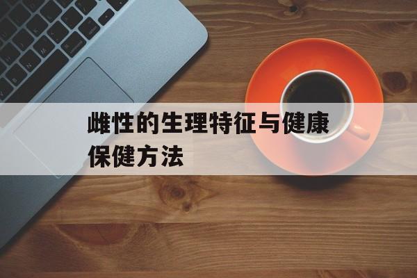 雌性的生理特征与健康保健方法-第1张图片-